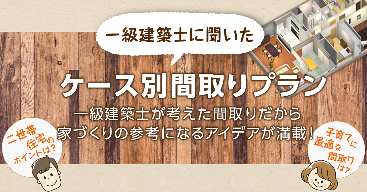 一級建築士に聞いた ケース別間取りプラン